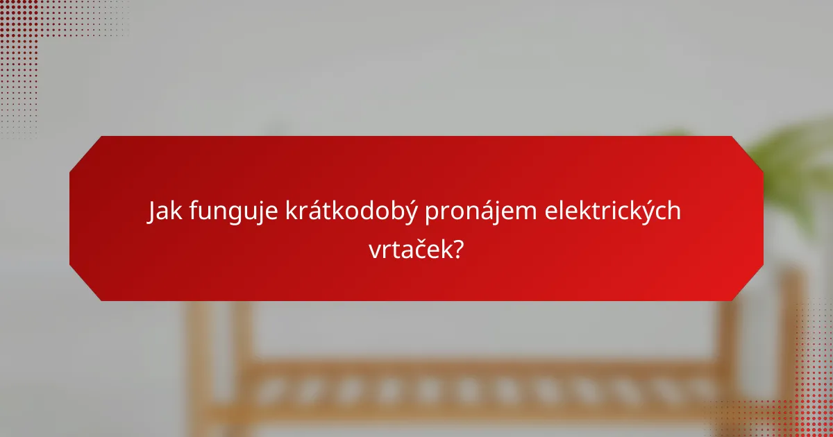 Jak funguje krátkodobý pronájem elektrických vrtaček?