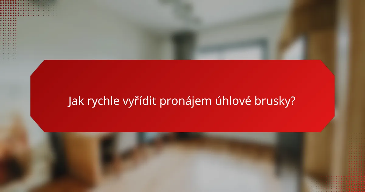 Jak rychle vyřídit pronájem úhlové brusky?