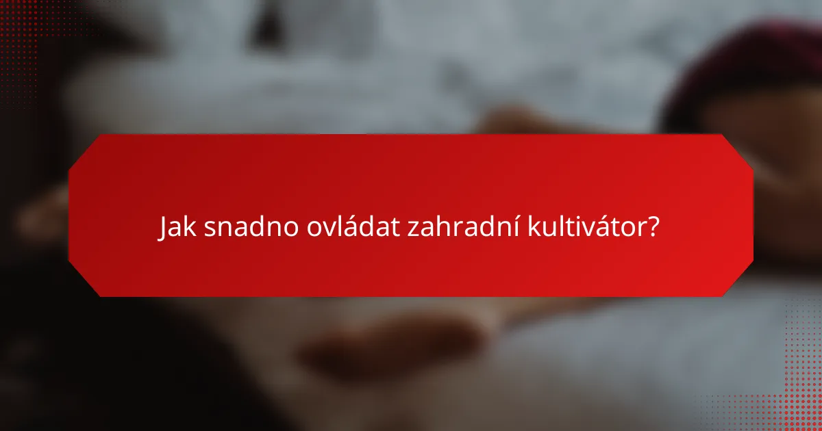 Jak snadno ovládat zahradní kultivátor?