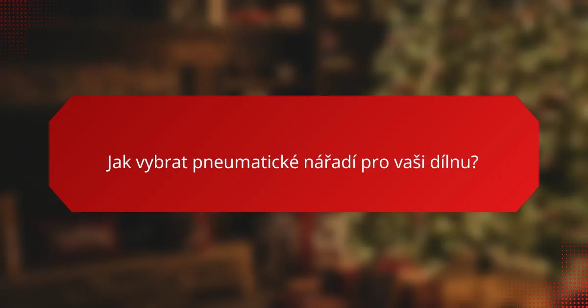 Jak vybrat pneumatické nářadí pro vaši dílnu?