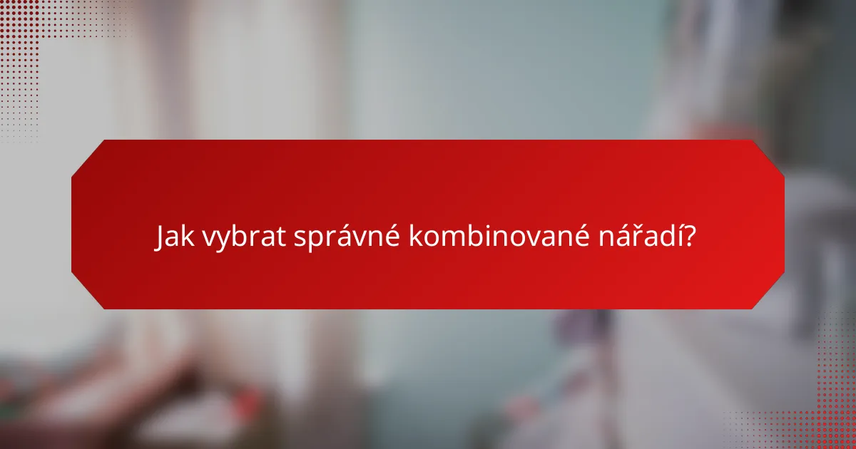 Jak vybrat správné kombinované nářadí?