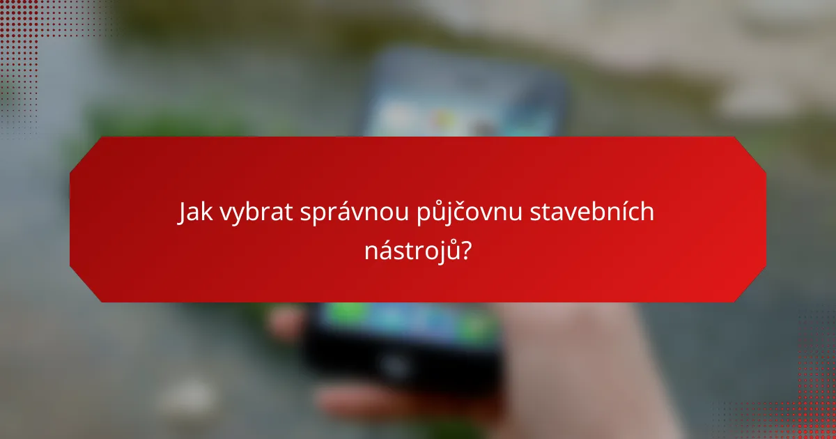 Jak vybrat správnou půjčovnu stavebních nástrojů?