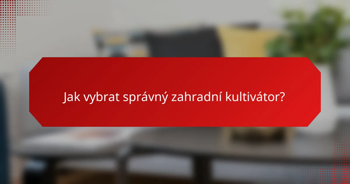 Jak vybrat správný zahradní kultivátor?