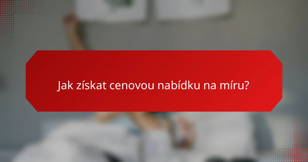 Jak získat cenovou nabídku na míru?