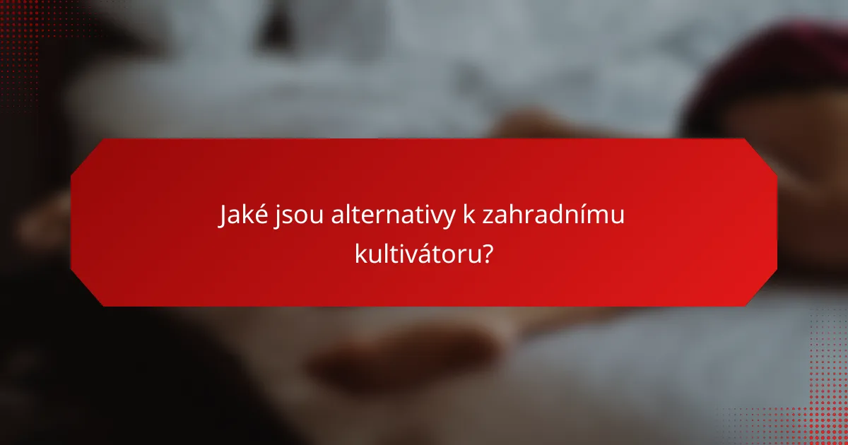 Jaké jsou alternativy k zahradnímu kultivátoru?