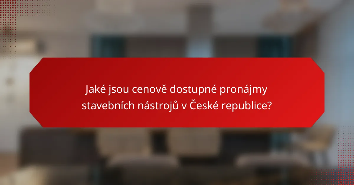 Jaké jsou cenově dostupné pronájmy stavebních nástrojů v České republice?