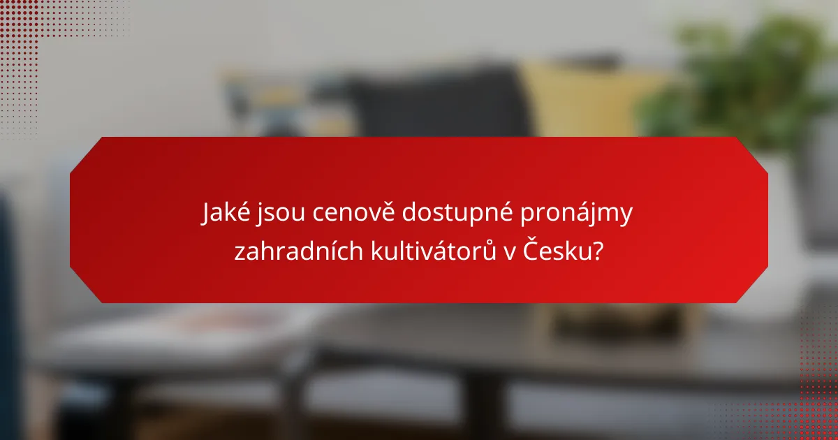 Jaké jsou cenově dostupné pronájmy zahradních kultivátorů v Česku?