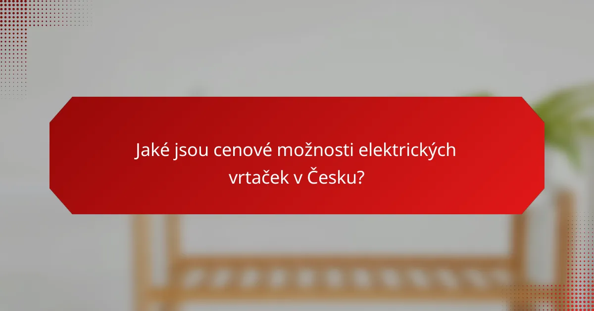 Jaké jsou cenové možnosti elektrických vrtaček v Česku?