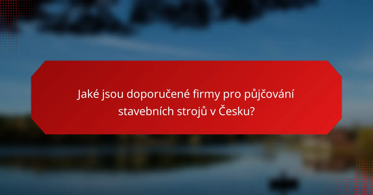 Jaké jsou doporučené firmy pro půjčování stavebních strojů v Česku?