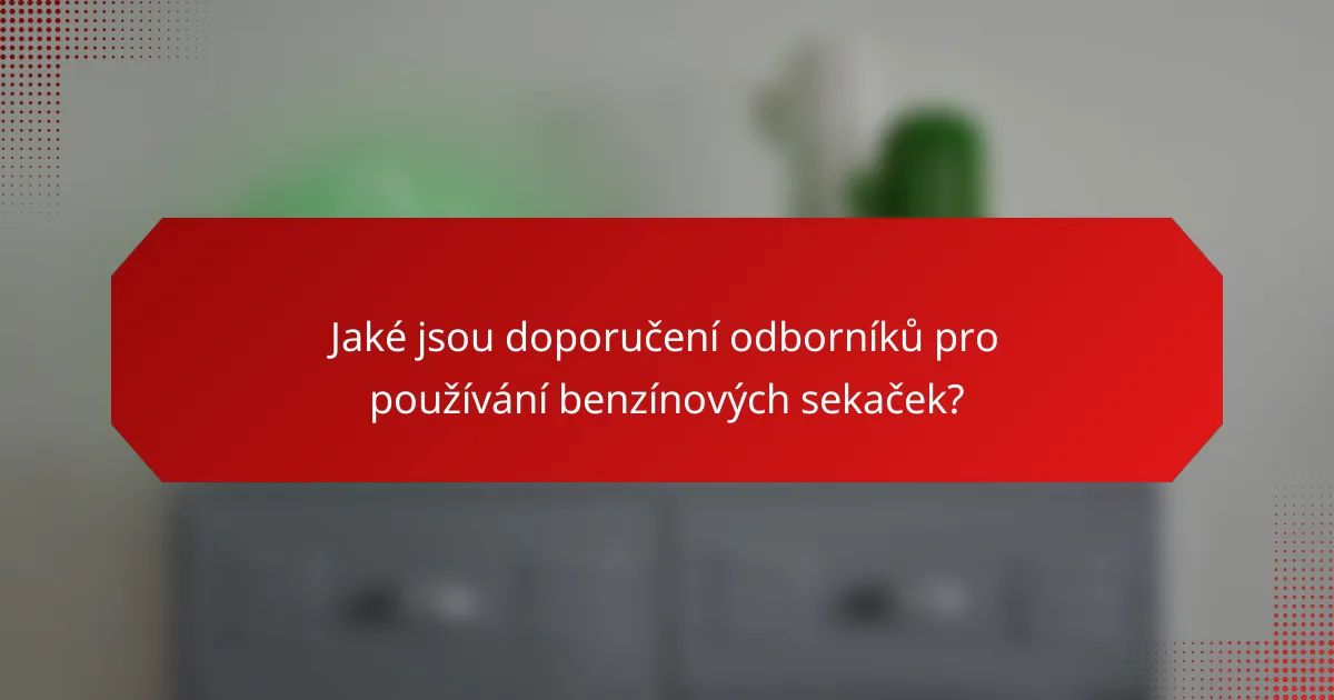 Jaké jsou doporučení odborníků pro používání benzínových sekaček?