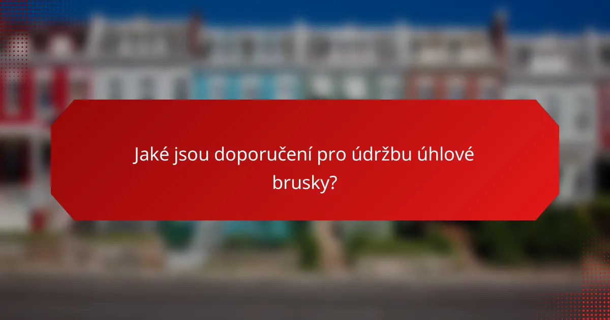 Jaké jsou doporučení pro údržbu úhlové brusky?