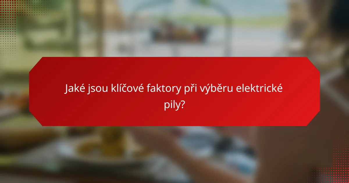 Jaké jsou klíčové faktory při výběru elektrické pily?