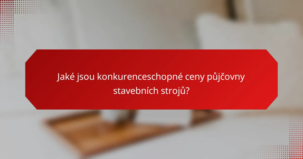 Jaké jsou konkurenceschopné ceny půjčovny stavebních strojů?