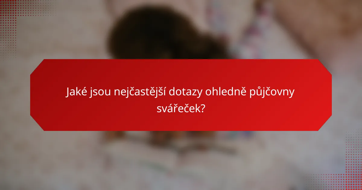 Jaké jsou nejčastější dotazy ohledně půjčovny svářeček?