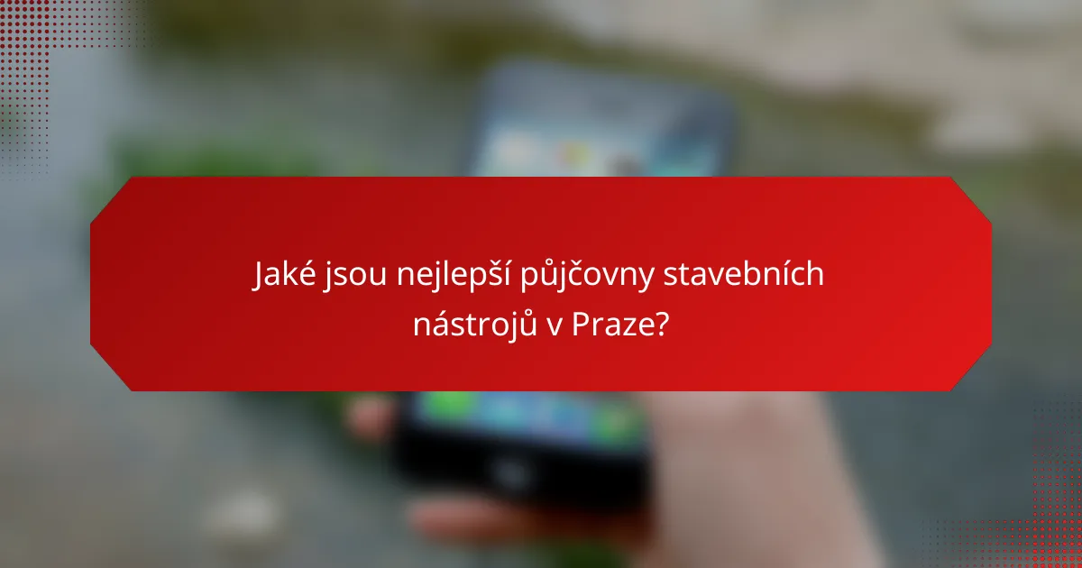 Jaké jsou nejlepší půjčovny stavebních nástrojů v Praze?