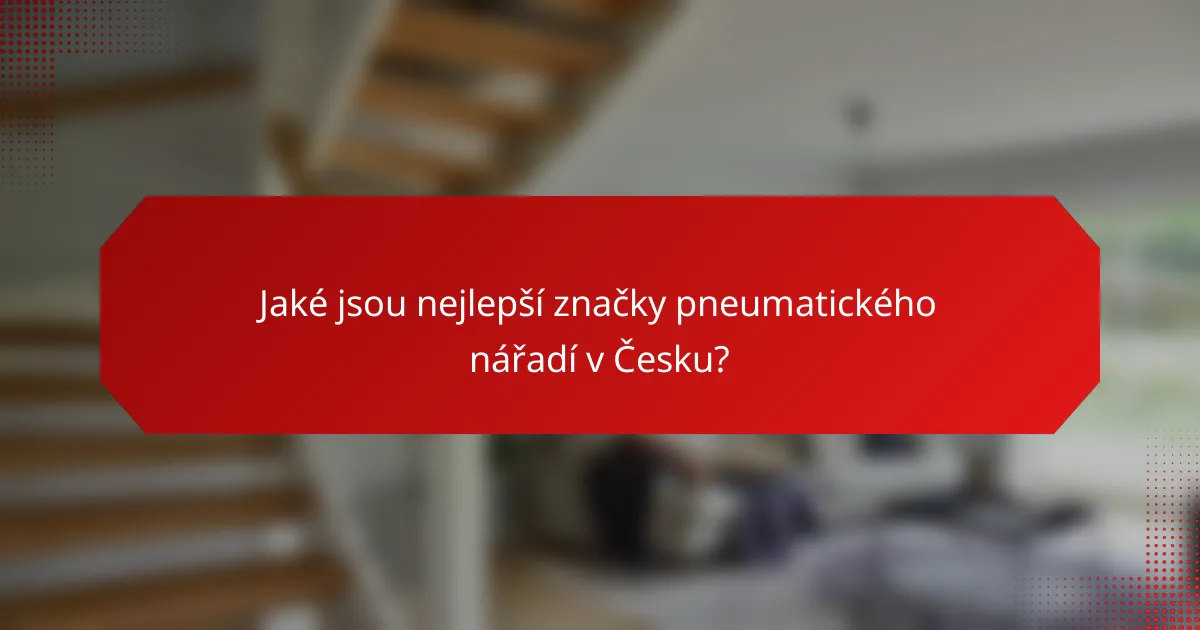 Jaké jsou nejlepší značky pneumatického nářadí v Česku?