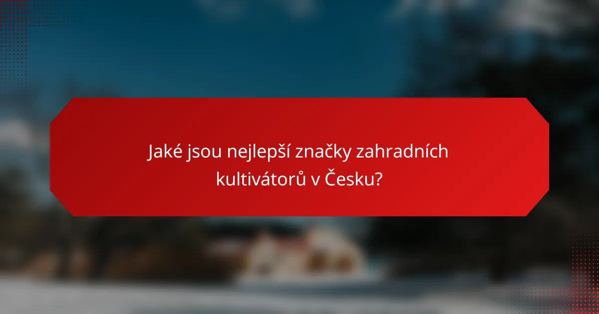 Jaké jsou nejlepší značky zahradních kultivátorů v Česku?