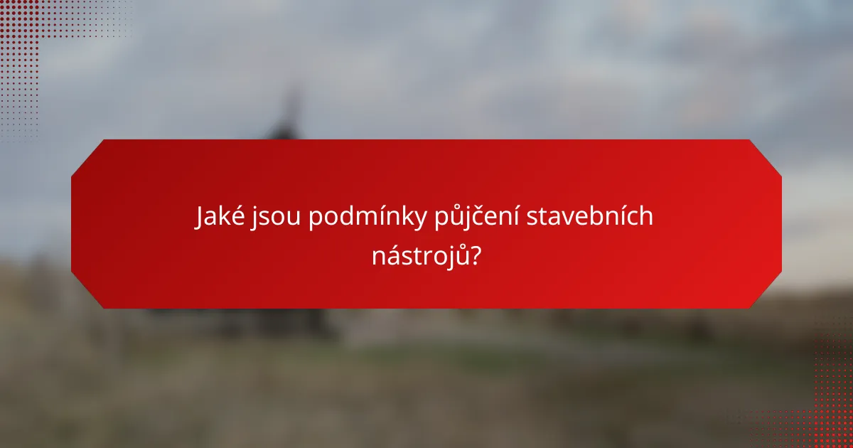 Jaké jsou podmínky půjčení stavebních nástrojů?