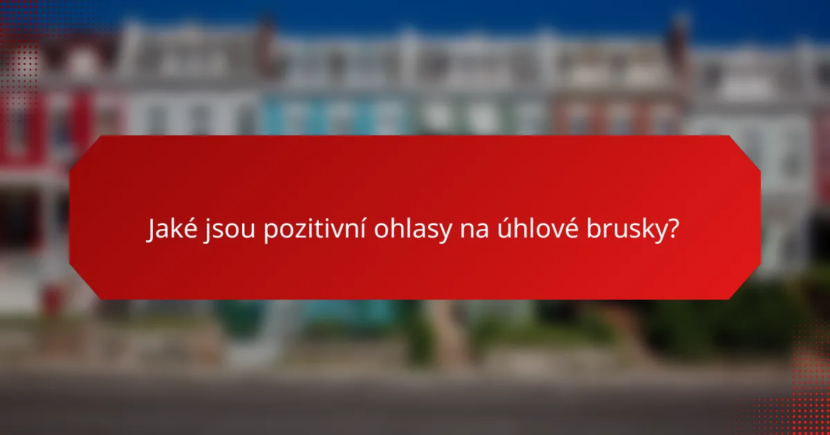 Jaké jsou pozitivní ohlasy na úhlové brusky?