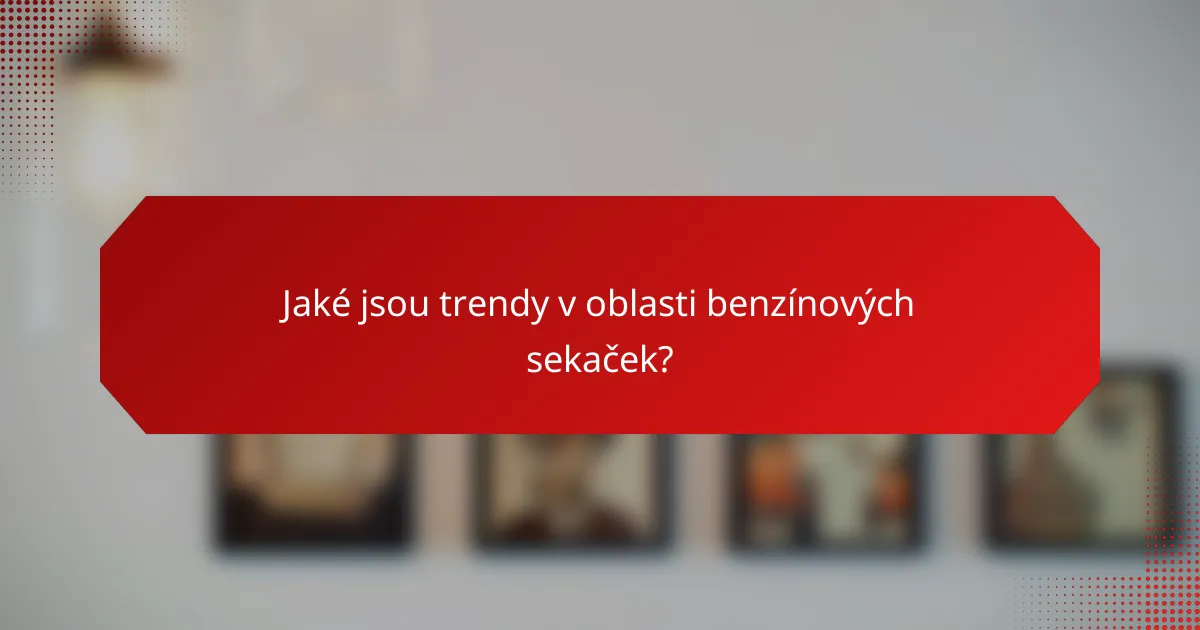 Jaké jsou trendy v oblasti benzínových sekaček?