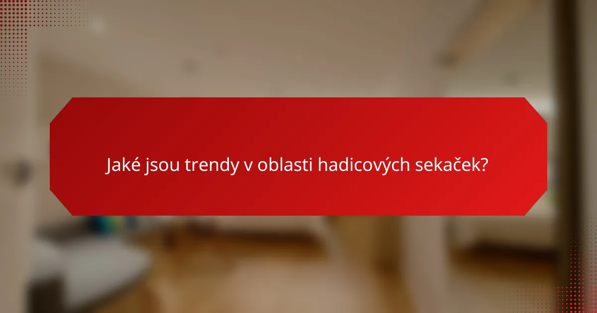 Jaké jsou trendy v oblasti hadicových sekaček?
