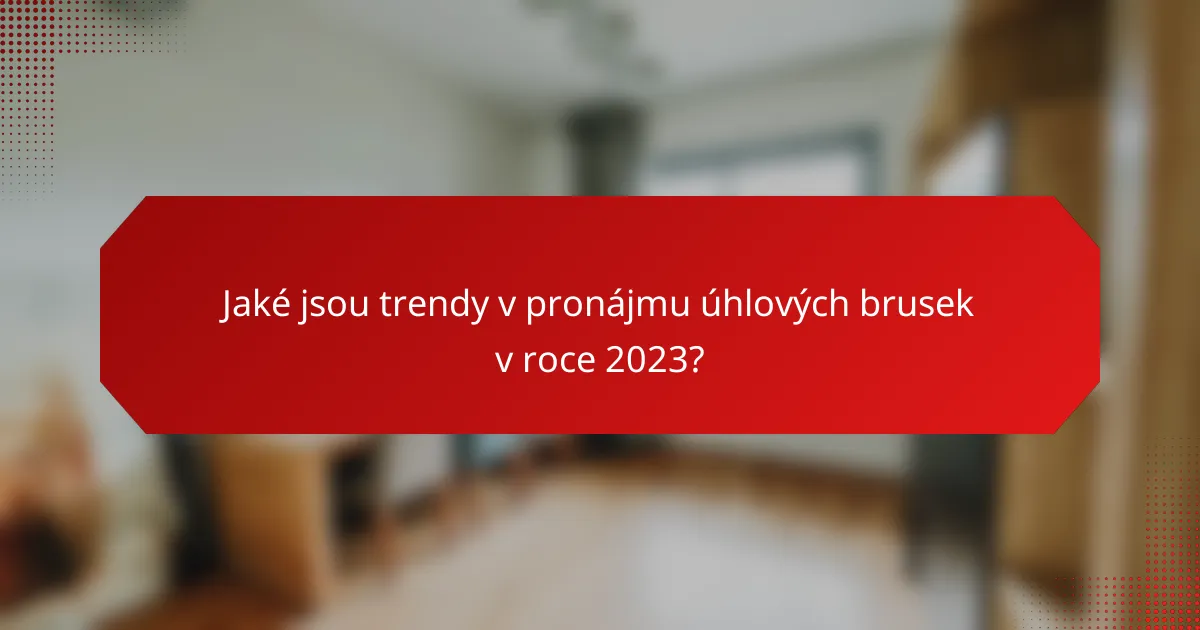 Jaké jsou trendy v pronájmu úhlových brusek v roce 2023?