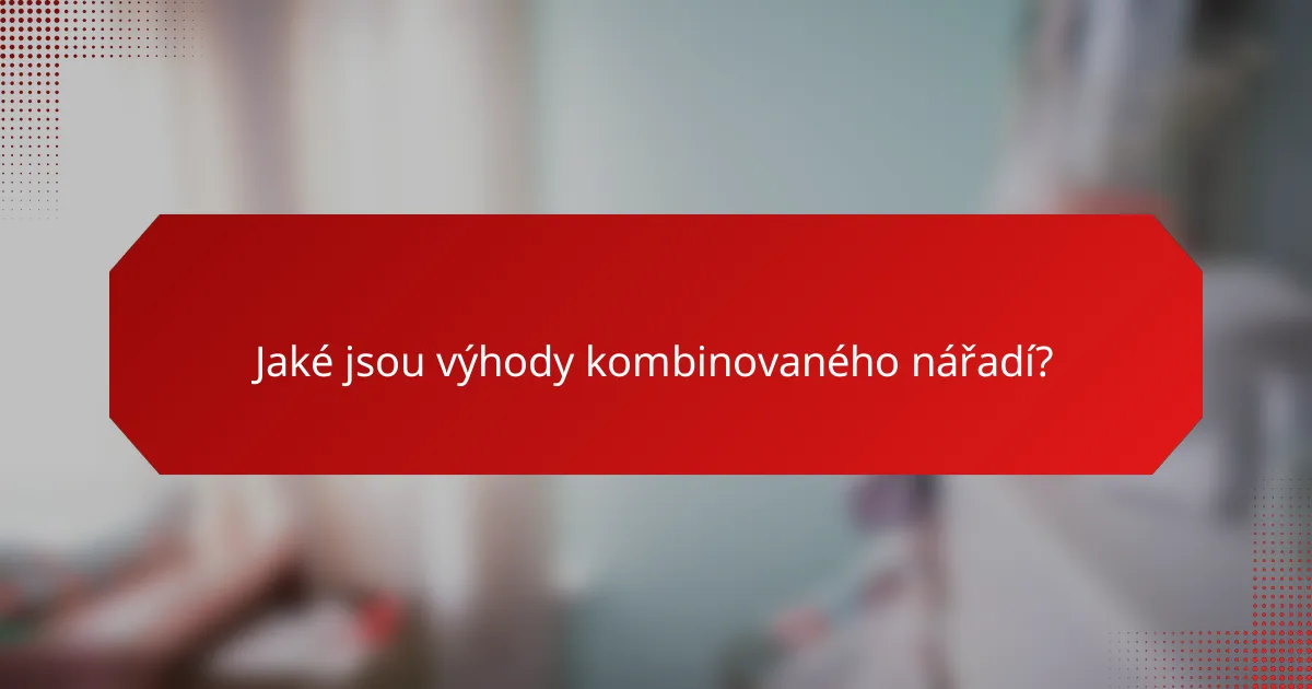 Jaké jsou výhody kombinovaného nářadí?