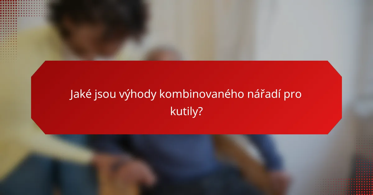 Jaké jsou výhody kombinovaného nářadí pro kutily?