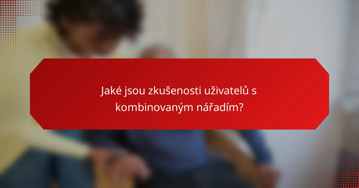 Jaké jsou zkušenosti uživatelů s kombinovaným nářadím?