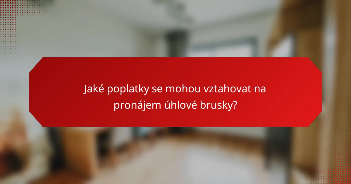 Jaké poplatky se mohou vztahovat na pronájem úhlové brusky?