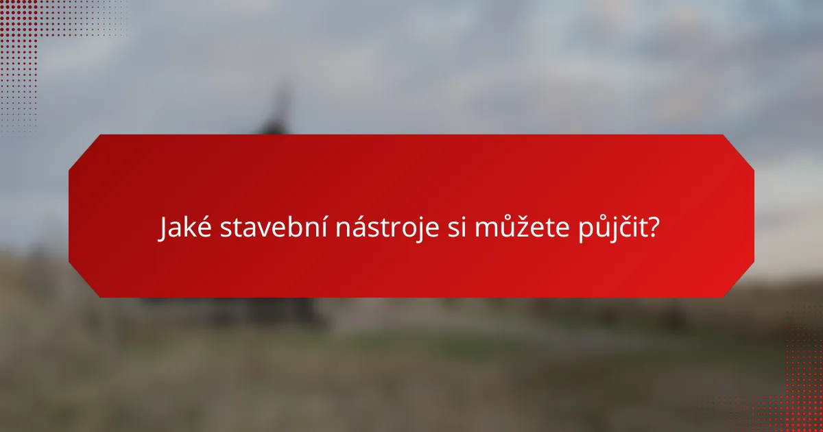 Jaké stavební nástroje si můžete půjčit?